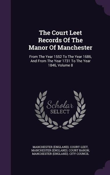 Produktbild: The Court Leet Records Of The Manor Of Manchester: From The Year 1552 To The Year 1686, And From The Year 1731 To The Year 1846, Volume 8