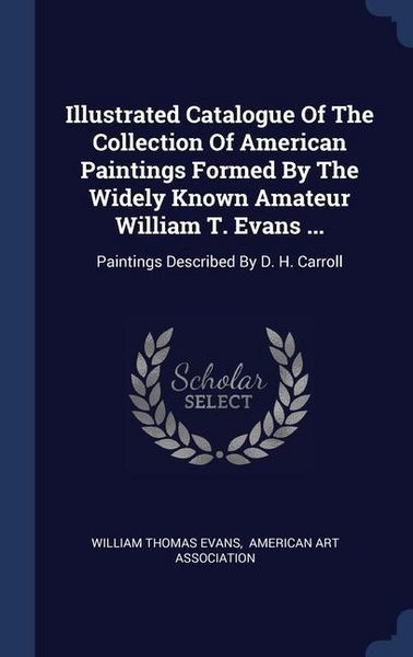Produktbild: Illustrated Catalogue Of The Collection Of American Paintings Formed By The Widely Known Amateur William T. Evans ...