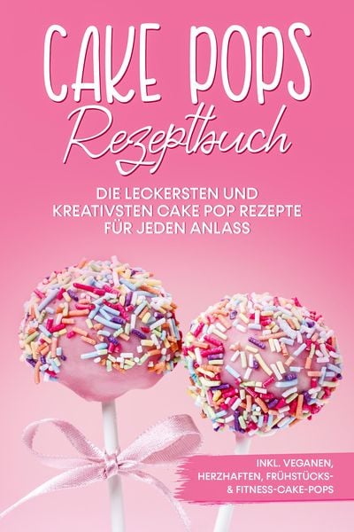 Produktbild: Cake Pops Rezeptbuch: Die leckersten und kreativsten Cake Pop Rezepte f&uuml;r jeden Anlass - inkl. veganen, herzhaften, Fr&uuml;hst&uuml;cks- & Fitness-Cake-Pops