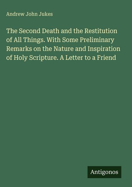 Produktbild: The Second Death and the Restitution of All Things. With Some Preliminary Remarks on the Nature and Inspiration of Holy Scripture. A Letter to a Frien