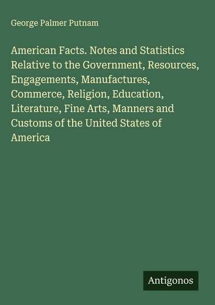Produktbild: American Facts. Notes and Statistics Relative to the Government, Resources, Engagements, Manufactures, Commerce, Religion, Education, Literature, Fine