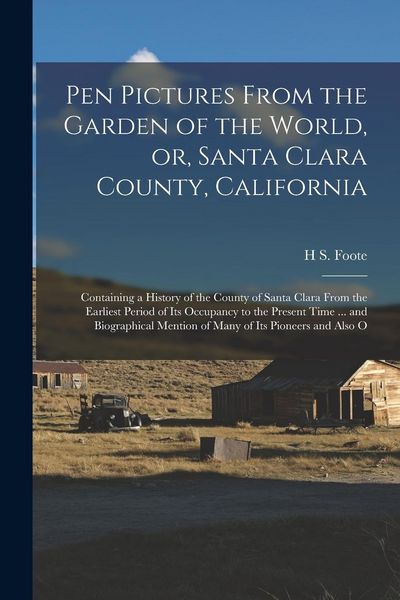 Produktbild: Pen Pictures From the Garden of the World, or, Santa Clara County, California: Containing a History of the County of Santa Clara From the Earliest Per