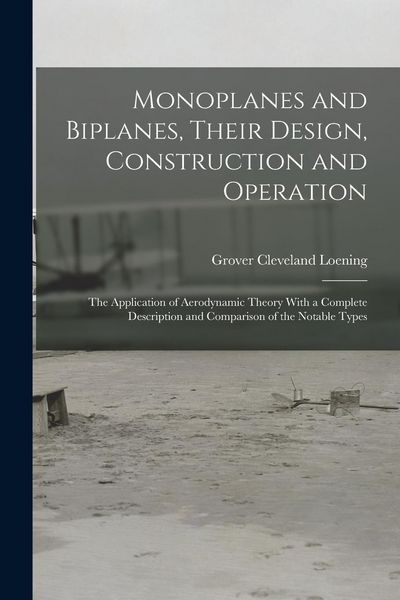 Produktbild: Monoplanes and Biplanes, Their Design, Construction and Operation: The Application of Aerodynamic Theory With a Complete Description and Comparison of