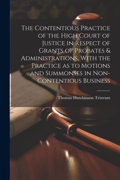 Produktbild: The Contentious Practice of the High Court of Justice in Respect of Grants of Probates & Administrations, With the Practice as to Motions and Summonse