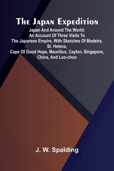 Produktbild: The Japan Expedition. Japan And Around The World; An Account Of Three Visits To The Japanese Empire, With Sketches Of Madeira, St. Helena, Cape Of Goo