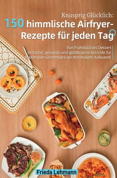 Produktbild: Knusprig Gl&uuml;cklich: 150 himmlische Airfryer-Rezepte f&uuml;r jeden Tag