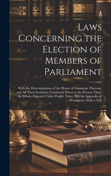 Produktbild: Laws Concerning the Election of Members of Parliament: With the Determinations of the House of Commons Thereon, and All Their Incidents: Continued Dow