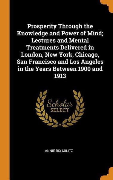 Produktbild: Prosperity Through the Knowledge and Power of Mind; Lectures and Mental Treatments Delivered in London, New York, Chicago, San Francisco and Los Angeles in the Years Between 1900 and 1913