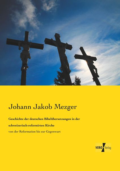Geschichte der deutschen Bibelübersetzungen in der schweizerisch-reformirten Kirche, Taschenbuch von Johann Jakob Mezger, Vero Verlag, 9783737202893