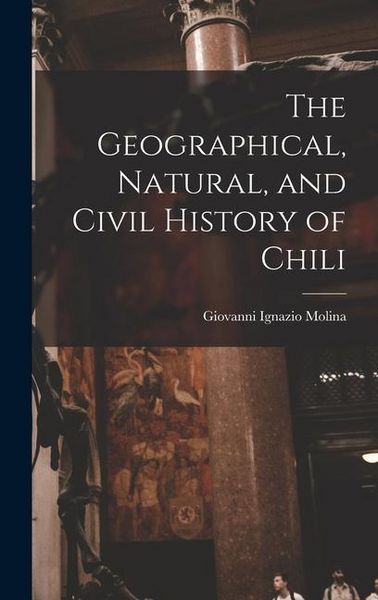 Produktbild: The Geographical, Natural, and Civil History of Chili