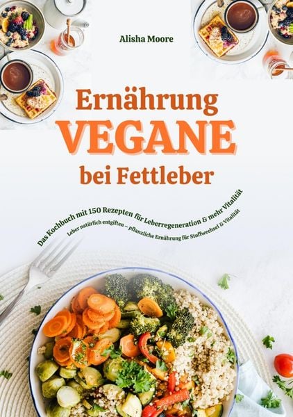 Produktbild: Vegane Ern&auml;hrung bei Fettleber: Das Kochbuch mit 150 Rezepten f&uuml;r Leberregeneration & mehr Vitalit&auml;t (Leber nat&uuml;rlich entgiften - pflanzliche Ern&auml;hrun