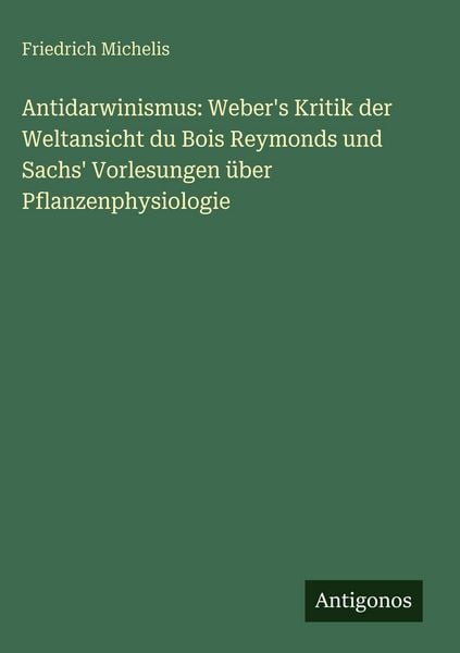 Produktbild: Antidarwinismus: Weber's Kritik der Weltansicht du Bois Reymonds und Sachs' Vorlesungen &uuml;ber Pflanzenphysiologie