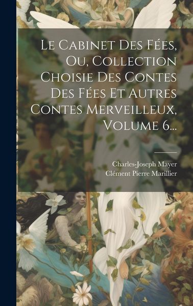 Produktbild: Le Cabinet Des F&eacute;es, Ou, Collection Choisie Des Contes Des F&eacute;es Et Autres Contes Merveilleux, Volume 6...
