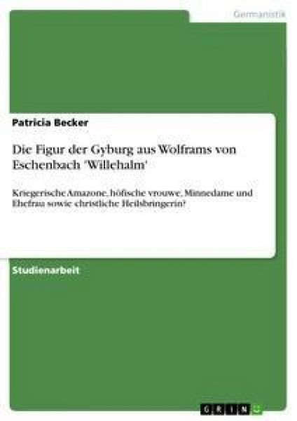Die Figur der Gyburg aus Wolframs von Eschenbach 'Willehalm'; Taschenbuch von Patricia Becker, GRIN, 9783640378807
