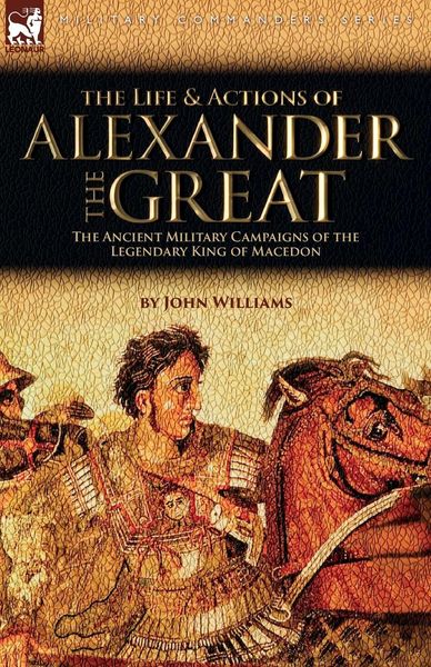 Produktbild: The Life and Actions of Alexander the Great - The Ancient Military Campaigns of the Legendary King of Macedon