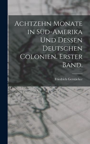 Produktbild: Achtzehn Monate in S&uuml;d-Amerika und dessen deutschen Colonien. Erster Band.