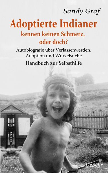 Produktbild: Adoptierte Indianer kennen keinen Schmerz, oder doch? - Autobiografie &uuml;ber Verlassenwerden, Adoption und Wurzelsuche - Handbuch zur Selbsthilfe