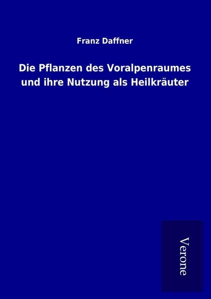Die Pflanzen des Voralpenraumes und ihre Nutzung als Heilkräuter, Taschenbuch von Franz Daffner, TP Verone Publishing