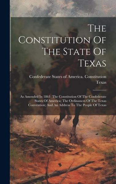 Produktbild: The Constitution Of The State Of Texas: As Amended In 1861; The Constitution Of The Confederate States Of America; The Ordinances Of The Texas Convent
