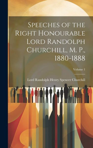 Produktbild: Speeches of the Right Honourable Lord Randolph Churchill, M. P., 1880-1888; Volume 1
