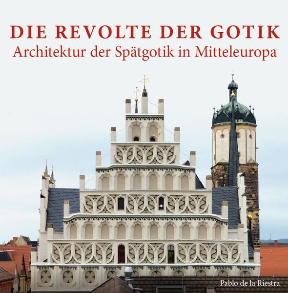 Produktbild: Die Revolte der Gotik &ndash; Architektur der Sp&auml;tgotik in Mitteleuropa
