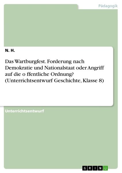 Das Wartburgfest. Forderung nach Demokratie und Nationalstaat oder Angriff auf die o¿ffentliche Ordnung? (Unterrichtsentwurf Geschichte, Klasse 8),