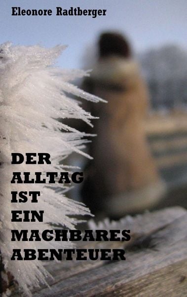 Der Alltag ist ein machbares Abenteuer, Taschenbuch von Eleonore Radtberger, BoD – Books on Demand, 9783741255984