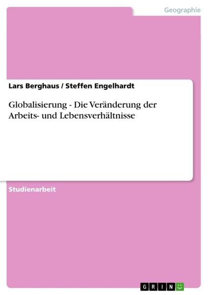 Globalisierung - Die Veränderung der Arbeits- und Lebensverhältnisse, Taschenbuch von Steffen Engelhardt , Lars Berghaus, GRIN, 9783638794237
