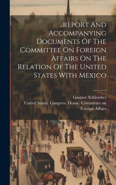 Produktbild: ...report And Accompanying Documents Of The Committee On Foreign Affairs On The Relation Of The United States With Mexico