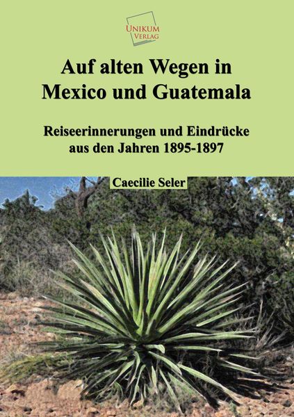 Seler, C: Auf alten Wegen in Mexiko und Guatemala, Taschenbuch von Caecilie Seler, Unikum, 9783845720951