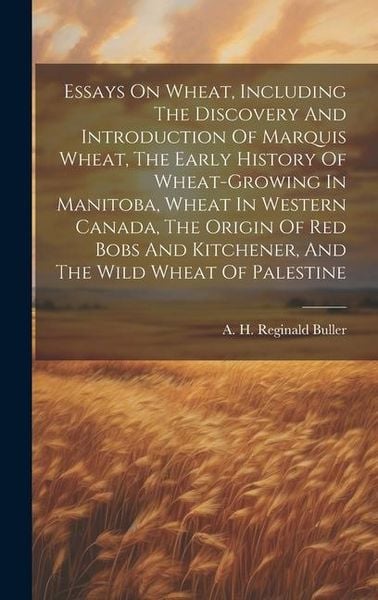 Produktbild: Essays On Wheat, Including The Discovery And Introduction Of Marquis Wheat, The Early History Of Wheat-growing In Manitoba, Wheat In Western Canada, T