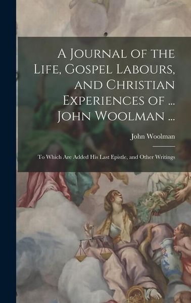 Produktbild: A Journal of the Life, Gospel Labours, and Christian Experiences of ... John Woolman ...
