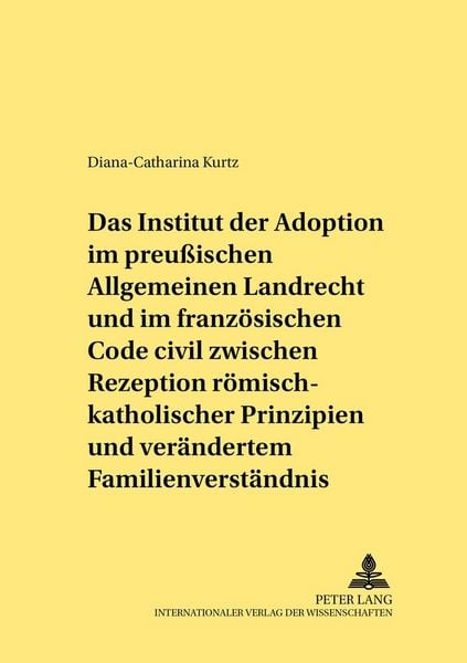 Produktbild: Das Institut der Adoption im preu&szlig;ischen Allgemeinen Landrecht und im franz&ouml;sischen Code civil zwischen Rezeption r&ouml;misch-rechtlicher Prinzipien und ver&auml;ndertem Familienverst&auml;ndnis