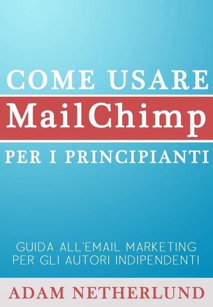 Produktbild: Come usare MailChimp per i principianti: Guida all'email marketing per gli autori indipendenti