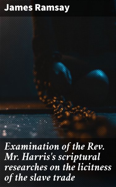 Produktbild: Examination of the Rev. Mr. Harris's scriptural researches on the licitness of the slave trade