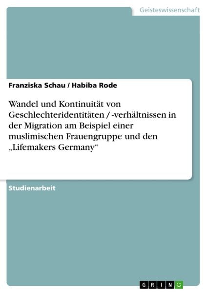 Produktbild: Wandel und Kontinuit&auml;t von Geschlechteridentit&auml;ten / -verh&auml;ltnissen in der Migration am Beispiel einer muslimischen Frauengruppe und den "Lifemakers G