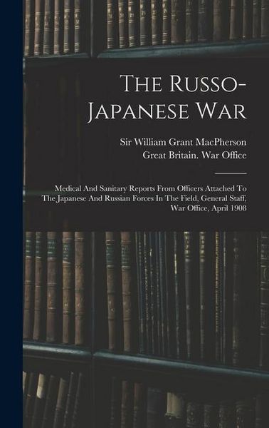 Produktbild: The Russo-japanese War: Medical And Sanitary Reports From Officers Attached To The Japanese And Russian Forces In The Field, General Staff, Wa
