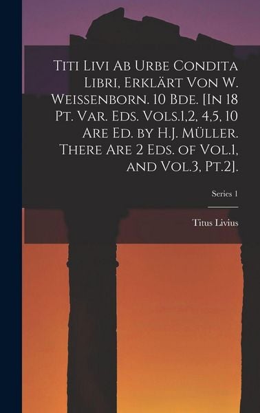 Produktbild: Titi Livi Ab Urbe Condita Libri, Erkl&auml;rt Von W. Weissenborn. 10 Bde. [In 18 Pt. Var. Eds. Vols.1,2, 4,5, 10 Are Ed. by H.J. M&uuml;ller. There Are 2 Eds. of Vol.1, and Vol.3, Pt.2].; Series 1