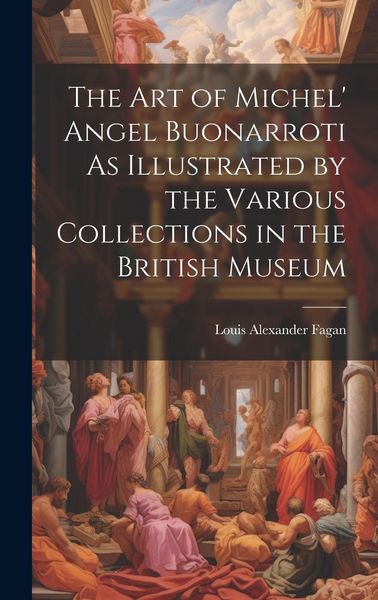 Produktbild: The Art of Michel' Angel Buonarroti As Illustrated by the Various Collections in the British Museum