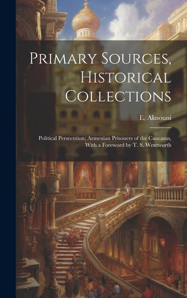 Produktbild: Primary Sources, Historical Collections: Political Persecution; Armenian Prisoners of the Caucasus, With a Foreword by T. S. Wentworth