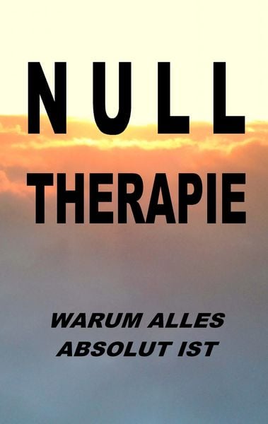 Nulltherapie - warum alles absolut ist, Taschenbuch von Pier Zellin,Paul Zellin,Pia Zellin, BoD – Books on Demand, 978-3-7448-9603-0