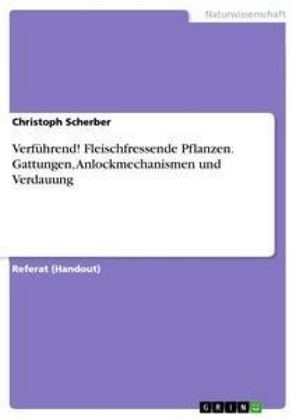 Verführend! Fleischfressende Pflanzen. Gattungen, Anlockmechanismen und Verdauung, Taschenbuch von Christoph Scherber, GRIN, 9783656918608