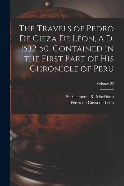 Produktbild: The Travels of Pedro De Cieza De L&eacute;on, A.D. 1532-50, Contained in the First Part of His Chronicle of Peru; Volume 33