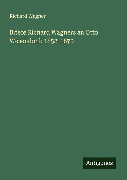 Briefe Richard Wagners an Otto Wesendonk 1852-1870, Taschenbuch von Richard Wagner, Antigonos Verlag, 9783563951262