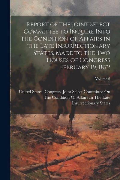Produktbild: Report of the Joint Select Committee to Inquire Into the Condition of Affairs in the Late Insurrectionary States, Made to the two Houses of Congress F