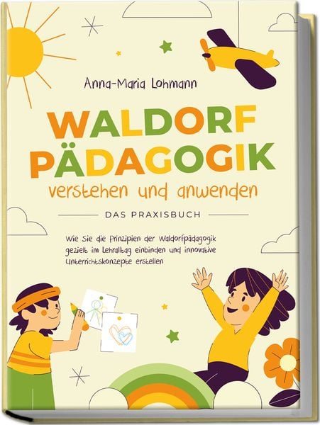 Produktbild: Waldorfp&auml;dagogik verstehen und anwenden - Das Praxisbuch: Wie Sie die Prinzipien der Waldorfp&auml;dagogik gezielt im Lehralltag einbinden und innovative Unterrichtskonzepte erstellen