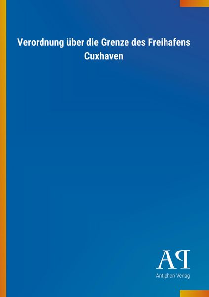 Verordnung über die Grenze des Freihafens Cuxhaven, Taschenbuch von Antiphon Verlag, Antiphon, 978-3-7314-3847-2