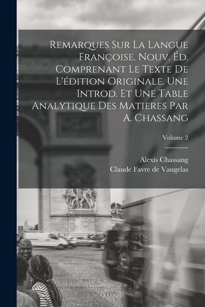Produktbild: Remarques sur la Langue Fran&ccedil;oise. Nouv. &eacute;d. Comprenant le Texte de L'&eacute;dition Originale. Une Introd. et une Table Analytique des Matieres par A. Chass