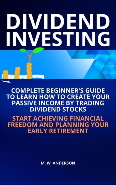Produktbild: Dividend Investing I Complete Beginner's Guide to Learn How to Create Passive Income by Trading Dividend Stocks I Start Achieving Financial Freedom an