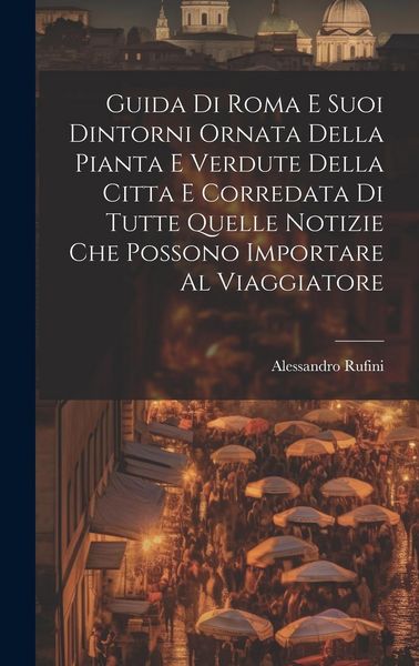 Produktbild: Guida Di Roma E Suoi Dintorni Ornata Della Pianta E Verdute Della Citta E Corredata Di Tutte Quelle Notizie Che Possono Importare Al Viaggiatore